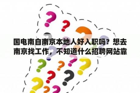 国电南自南京本地人好入职吗？想去南京找工作，不知道什么招聘网站靠谱，有经验的介绍一下？