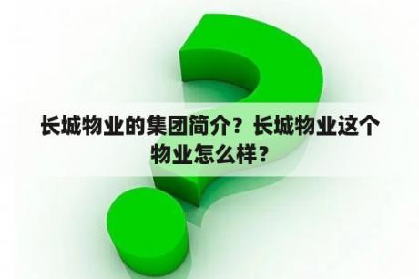 长城物业的集团简介？长城物业这个物业怎么样？