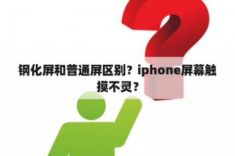 钢化屏和普通屏区别？iphone屏幕触摸不灵？