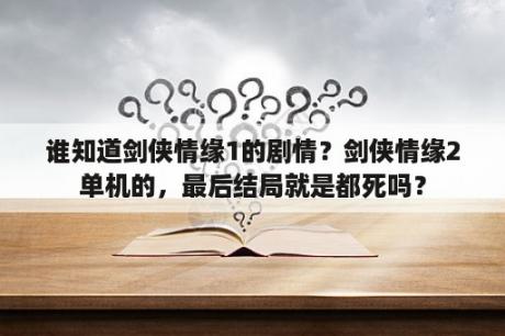 谁知道剑侠情缘1的剧情？剑侠情缘2单机的，最后结局就是都死吗？