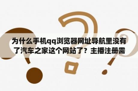 为什么手机qq浏览器网址导航里没有了汽车之家这个网站了？主播注册需要身份证吗？