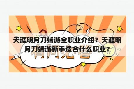 天涯明月刀端游全职业介绍？天涯明月刀端游新手适合什么职业？