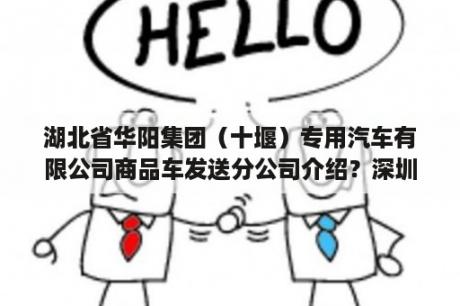 湖北省华阳集团（十堰）专用汽车有限公司商品车发送分公司介绍？深圳华阳宇光汽车配件有限公司介绍？