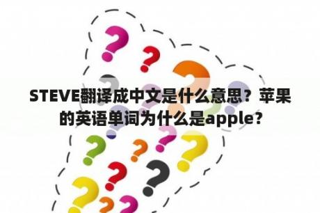 STEVE翻译成中文是什么意思？苹果的英语单词为什么是apple？