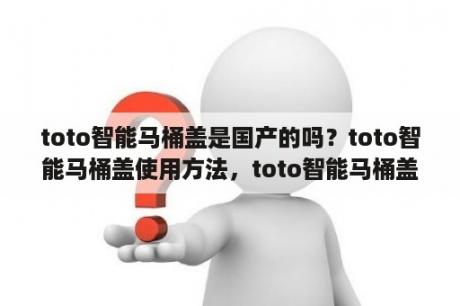 toto智能马桶盖是国产的吗？toto智能马桶盖使用方法，toto智能马桶盖怎么样？