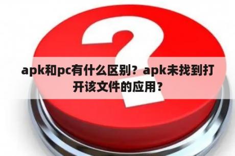 apk和pc有什么区别？apk未找到打开该文件的应用？