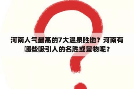 河南人气最高的7大温泉胜地？河南有哪些吸引人的名胜或景物呢？