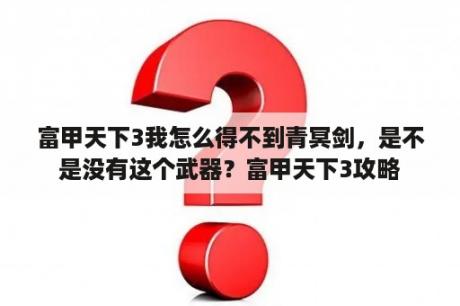 富甲天下3我怎么得不到青冥剑，是不是没有这个武器？富甲天下3攻略