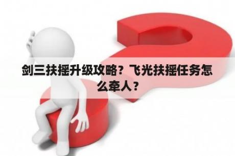 剑三扶摇升级攻略？飞光扶摇任务怎么牵人？