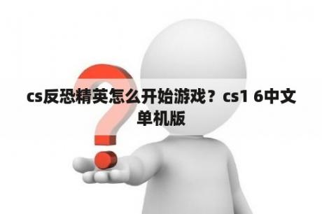 cs反恐精英怎么开始游戏？cs1 6中文单机版