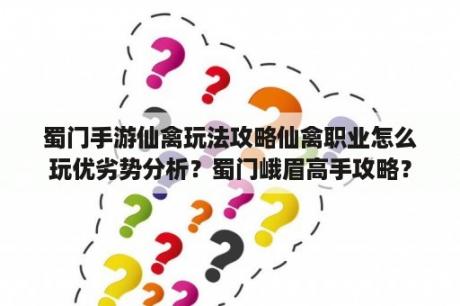 蜀门手游仙禽玩法攻略仙禽职业怎么玩优劣势分析？蜀门峨眉高手攻略？