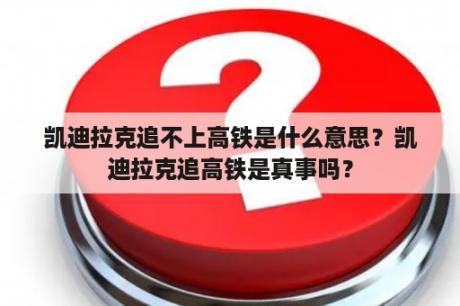 凯迪拉克追不上高铁是什么意思？凯迪拉克追高铁是真事吗？