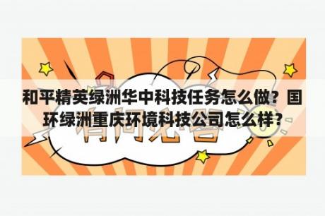 和平精英绿洲华中科技任务怎么做？国环绿洲重庆环境科技公司怎么样？