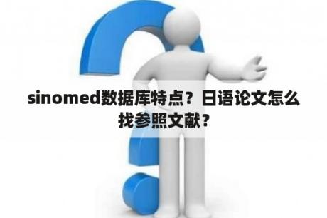 sinomed数据库特点？日语论文怎么找参照文献？