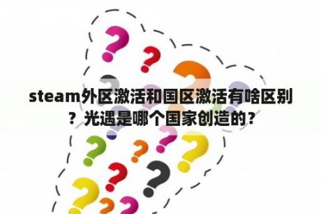 steam外区激活和国区激活有啥区别？光遇是哪个国家创造的？