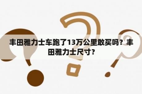 丰田雅力士车跑了13万公里敢买吗？丰田雅力士尺寸？