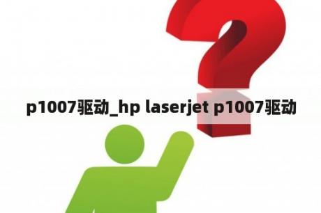 p1007驱动_hp laserjet p1007驱动