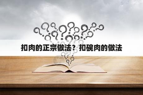 扣肉的正宗做法？扣碗肉的做法