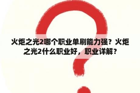 火炬之光2哪个职业单刷能力强？火炬之光2什么职业好，职业详解？