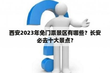 西安2023年免门票景区有哪些？长安必去十大景点？