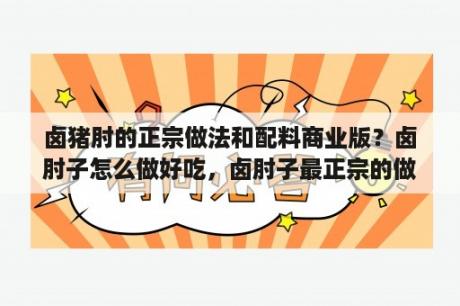 卤猪肘的正宗做法和配料商业版？卤肘子怎么做好吃，卤肘子最正宗的做法？