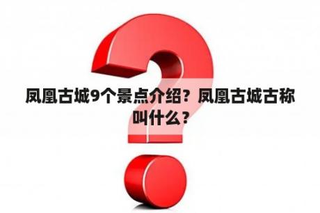 凤凰古城9个景点介绍？凤凰古城古称叫什么？