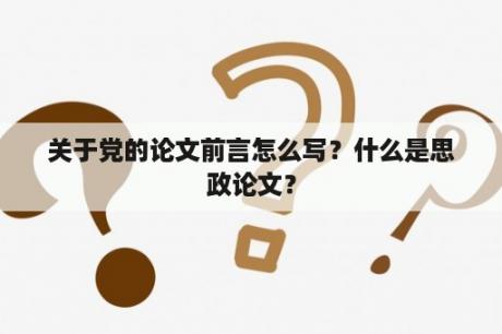 关于党的论文前言怎么写？什么是思政论文？