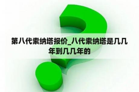 第八代索纳塔报价_八代索纳塔是几几年到几几年的