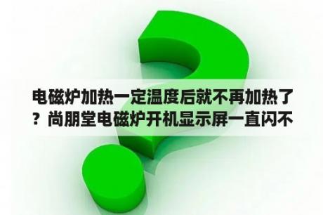 电磁炉加热一定温度后就不再加热了？尚朋堂电磁炉开机显示屏一直闪不加热，一开始是插电跳闸然后换了整流桥和三极管就出现这种情况？