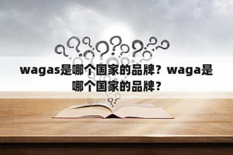 wagas是哪个国家的品牌？waga是哪个国家的品牌？