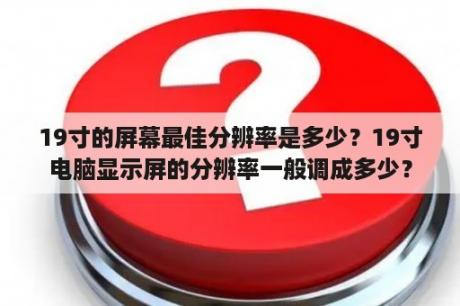 19寸的屏幕最佳分辨率是多少？19寸电脑显示屏的分辨率一般调成多少？