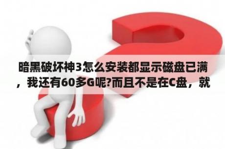 暗黑破坏神3怎么安装都显示磁盘已满，我还有60多G呢?而且不是在C盘，就是在F盘，就是剩余60多G的盘？暗黑破坏神3账号怎么注册？