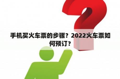 手机买火车票的步骤？2022火车票如何预订？