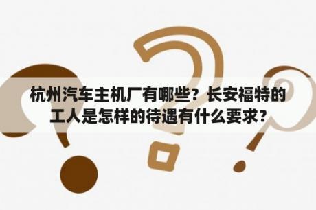 杭州汽车主机厂有哪些？长安福特的工人是怎样的待遇有什么要求？