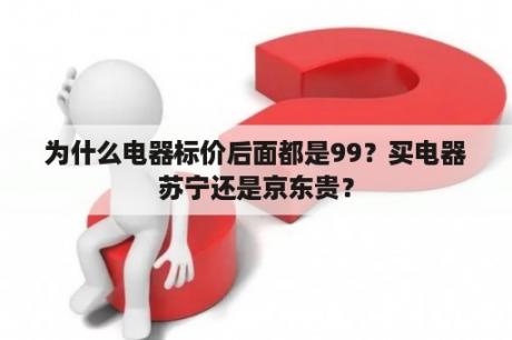 为什么电器标价后面都是99？买电器苏宁还是京东贵？