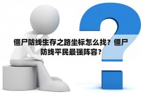 僵尸防线生存之路坐标怎么找？僵尸防线平民最强阵容？