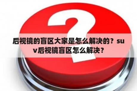 后视镜的盲区大家是怎么解决的？suv后视镜盲区怎么解决？