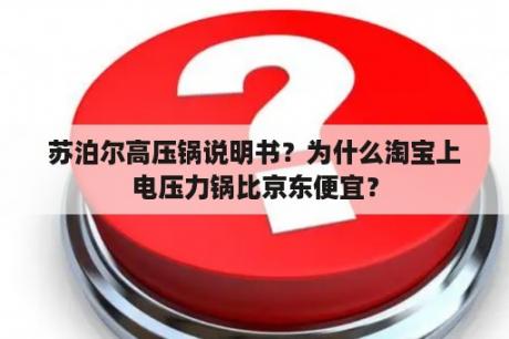 苏泊尔高压锅说明书？为什么淘宝上电压力锅比京东便宜？