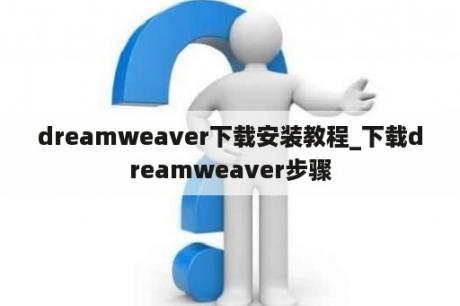 dreamweaver下载安装教程_下载dreamweaver步骤