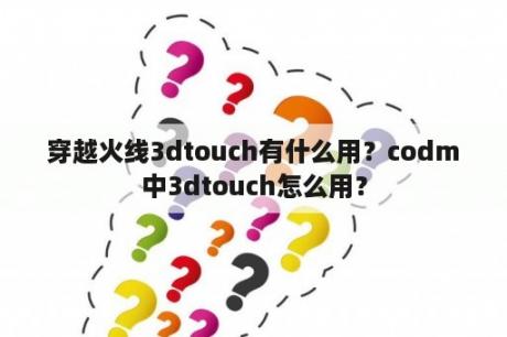 穿越火线3dtouch有什么用？codm中3dtouch怎么用？