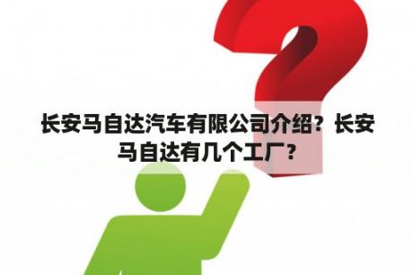 长安马自达汽车有限公司介绍？长安马自达有几个工厂？