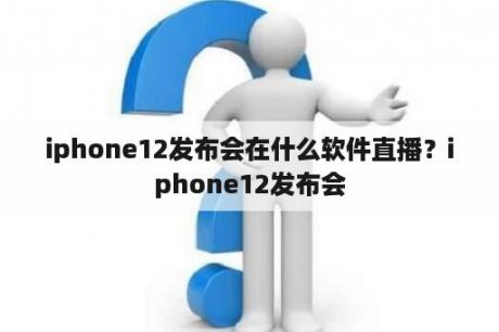 iphone12发布会在什么软件直播？iphone12发布会