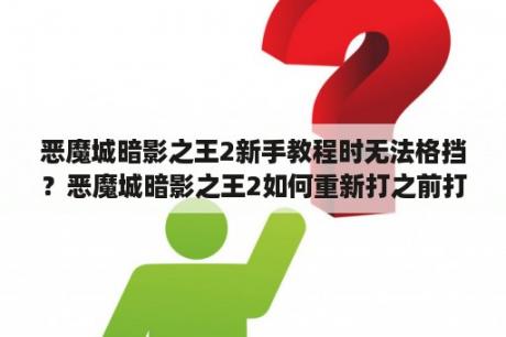 恶魔城暗影之王2新手教程时无法格挡？恶魔城暗影之王2如何重新打之前打过的BOSS？