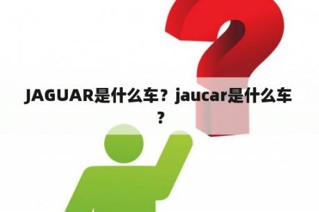 JAGUAR是什么车？jaucar是什么车？