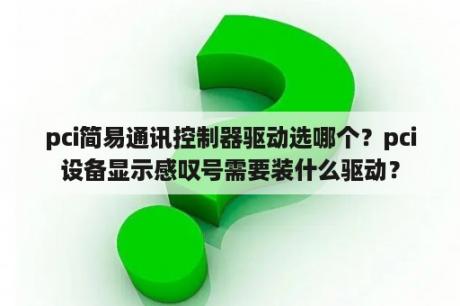 pci简易通讯控制器驱动选哪个？pci设备显示感叹号需要装什么驱动？