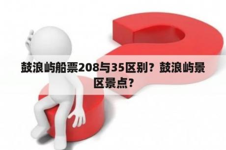 鼓浪屿船票208与35区别？鼓浪屿景区景点？