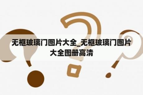 无框玻璃门图片大全_无框玻璃门图片大全图册高清