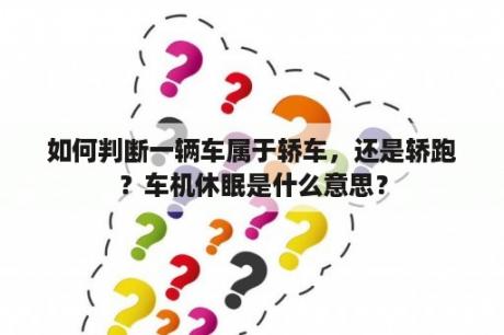 如何判断一辆车属于轿车，还是轿跑？车机休眠是什么意思？