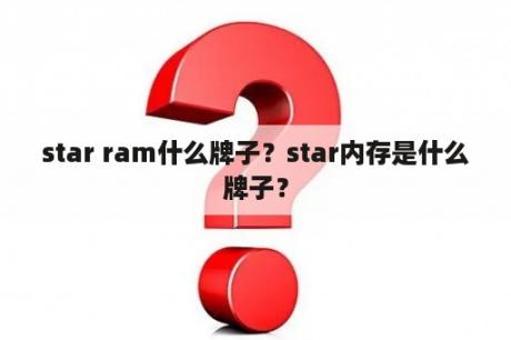 star ram什么牌子？star内存是什么牌子？