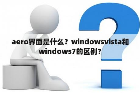 aero界面是什么？windowsvista和windows7的区别？